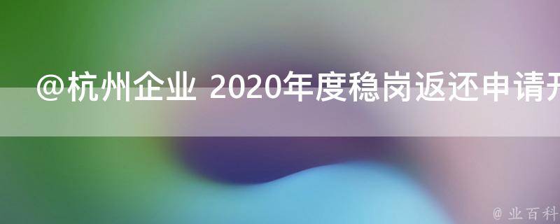 @杭州企业 2020年度稳岗返还申请开始了，享受范围扩大到的封面图片